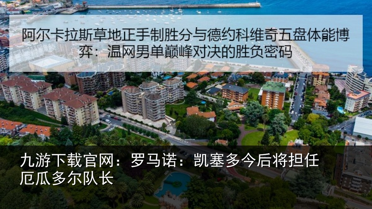 九游下载官网：罗马诺：凯塞多今相关情况队长