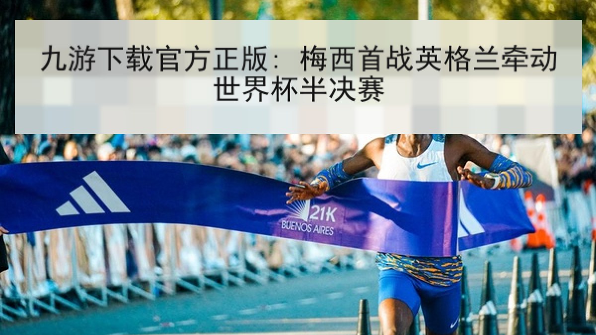 九游下载官方正版: 梅西首战英格兰牵动世界杯半决赛