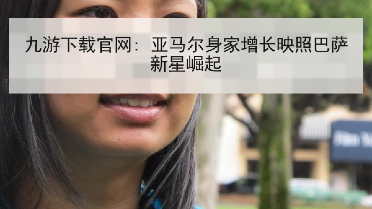 九游下载官网: 亚马尔身家增长映照巴萨新星崛起