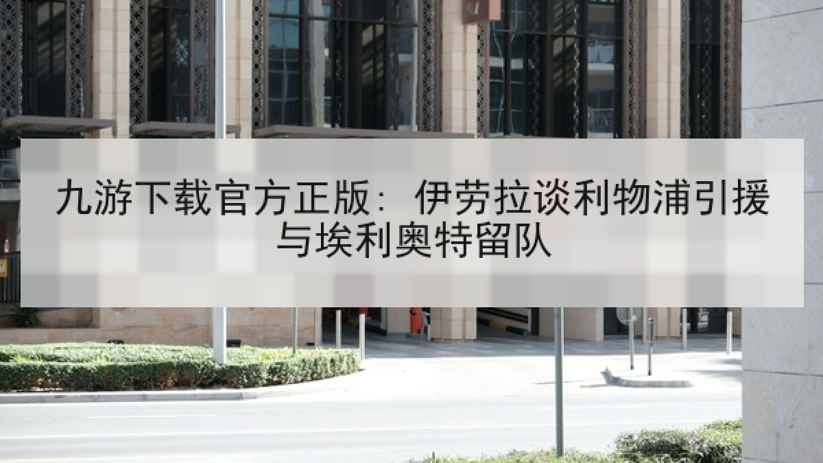 九游下载官方正版: 伊劳拉谈利物浦引援与埃利奥特留队