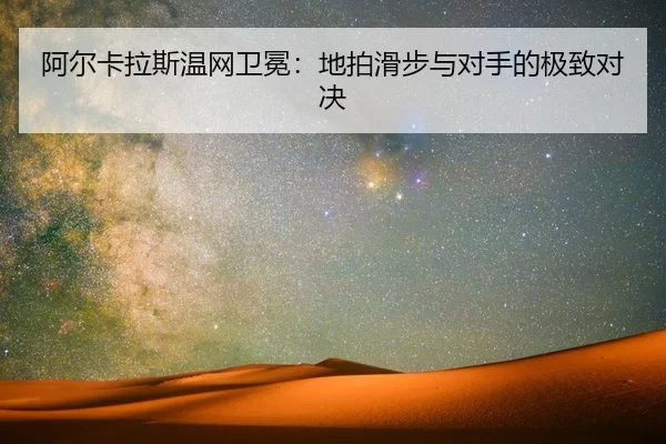 阿尔卡拉斯温网卫冕：地拍滑步与对手的极致对决