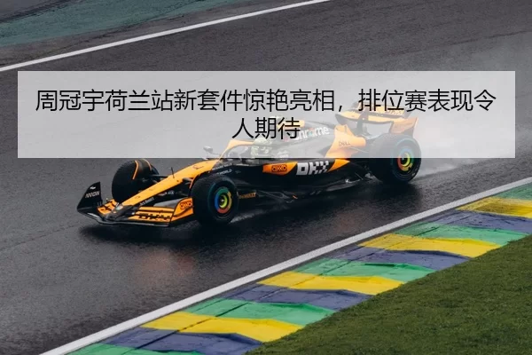 周冠宇荷兰站新套件惊艳亮相，排位赛表现令人期待