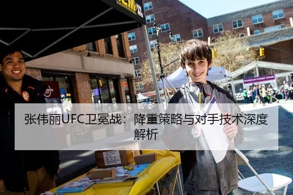 张伟丽UFC卫冕战：降重策略与对手技术深度解析