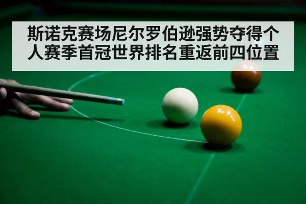 斯诺克赛场尼尔罗伯逊强势夺得个人赛季首冠世界排名重返前四位置