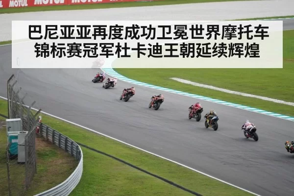 巴尼亚亚再度成功卫冕世界摩托车锦标赛冠军杜卡迪王朝延续辉煌