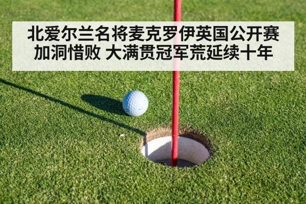 北爱尔兰名将麦克罗伊英国公开赛加洞惜败 大满贯冠军荒延续十年