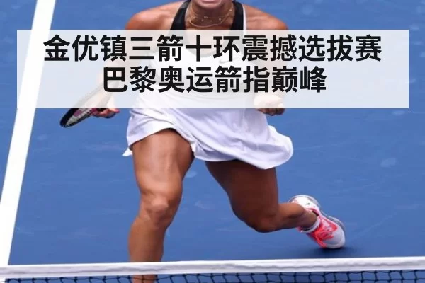 金优镇三箭十环震撼选拔赛 巴黎奥运箭指巅峰