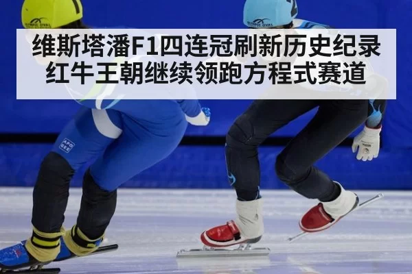 维斯塔潘F1四连冠刷新历史纪录 红牛王朝继续领跑方程式赛道